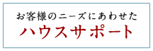 お客様のニーズにあわせたハウスサポート